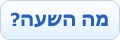 מה השעה?